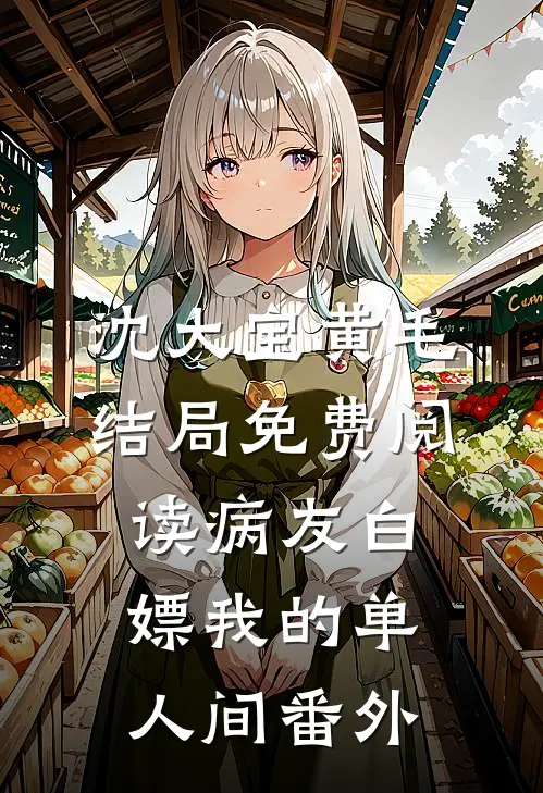 沈大宝黄毛结局免费阅读病友白嫖我的单人间番外