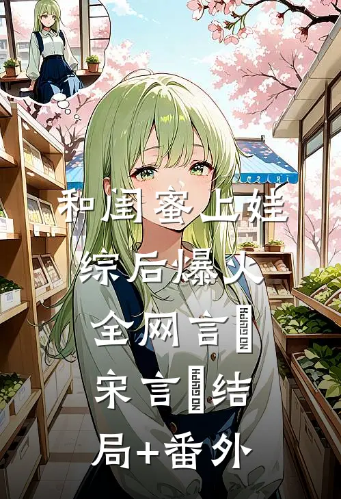 和闺蜜上娃综后爆火全网言彧宋言彧结局+番外