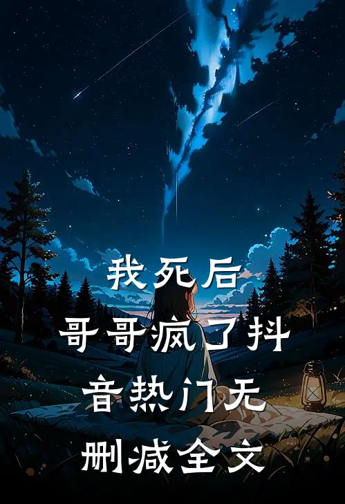 我死后，哥哥疯了抖音热门无删减全文