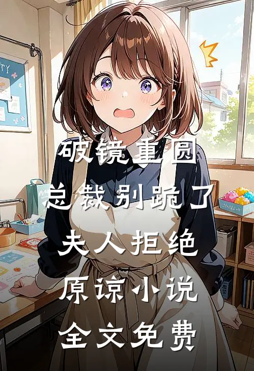 破镜重圆：总裁别跪了，夫人拒绝原谅小说全文免费