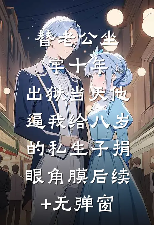 替老公坐牢十年，出狱当天他逼我给八岁的私生子捐眼角膜后续+无弹窗