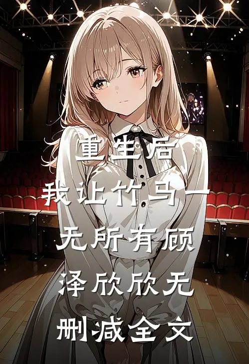 重生后，我让竹马一无所有顾泽欣欣无删减全文