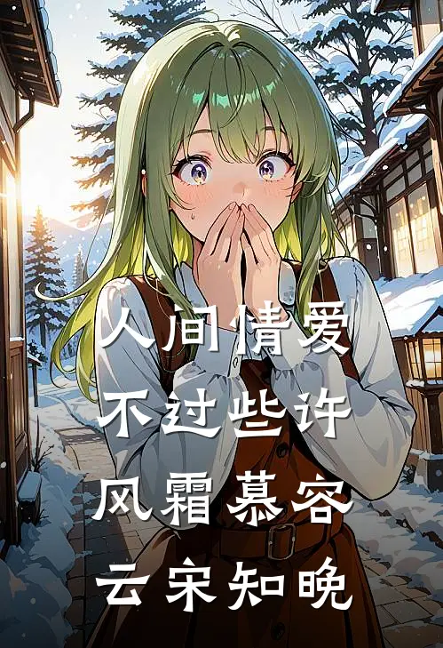 人间情爱不过些许风霜(慕容云宋知晚)