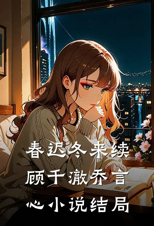 春迟冬来续顾千澈乔言心小说结局