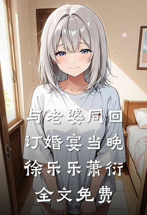 与老婆同回订婚宴当晚徐乐乐萧衍全文免费