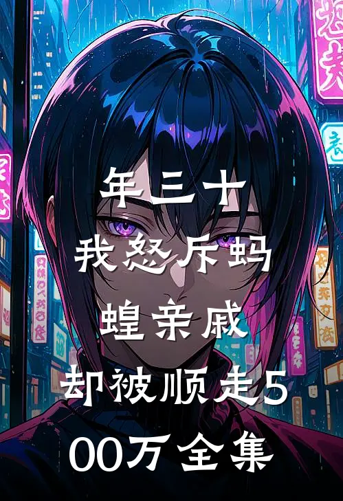 年三十，我怒斥蚂蝗亲戚，却被顺走500万 全集