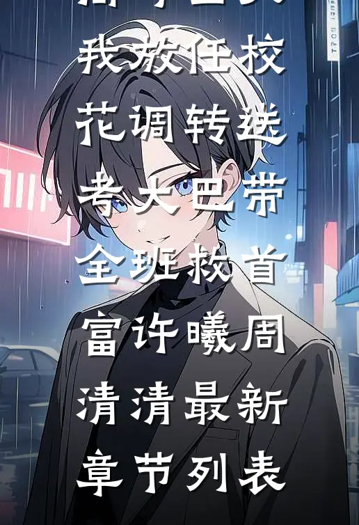 高考当天，我放任校花调转送考大巴带全班救首富许曦周清清最新章节列表