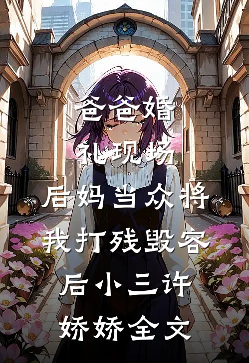 爸爸婚礼现场，后妈当众将我打残毁容后小三许娇娇全文