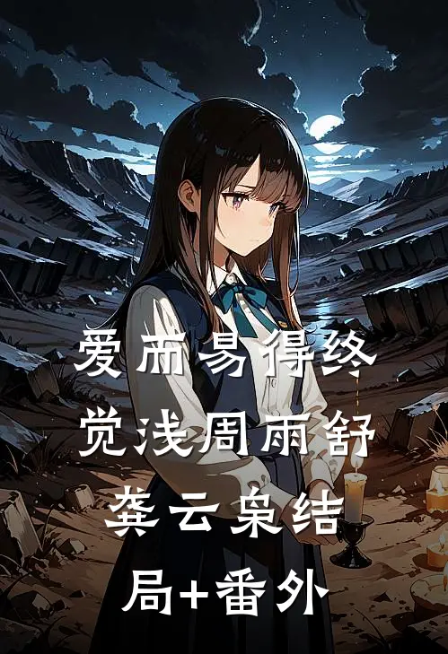爱而易得终觉浅周雨舒龚云枭结局+番外