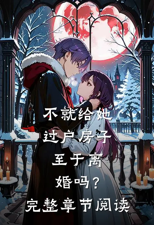 不就给她过户房子，至于离婚吗？完整章节阅读