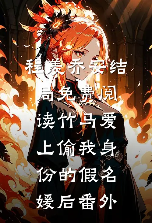 程羡乔安结局免费阅读竹马爱上偷我身份的假名媛后番外