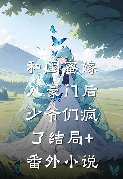 和闺蜜嫁入豪门后，少爷们疯了结局+番外小说