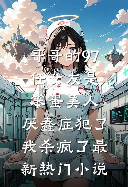 哥哥的97任女友是笨蛋美人，厌蠢症犯了我杀疯了最新热门小说