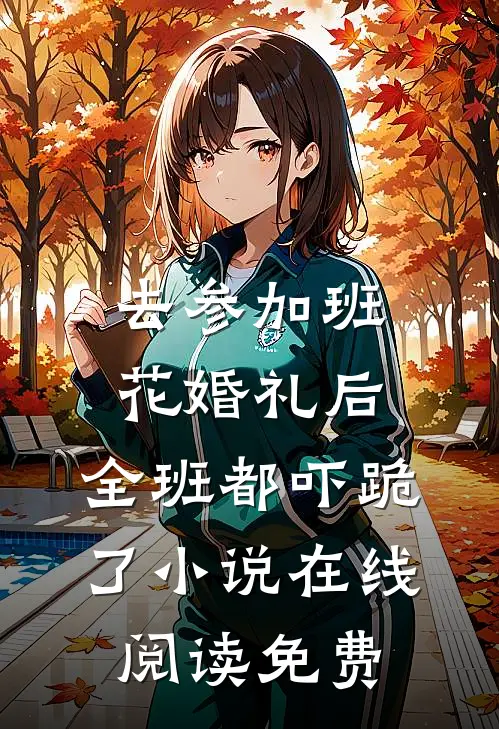 去参加班花婚礼后，全班都吓跪了小说在线阅读免费