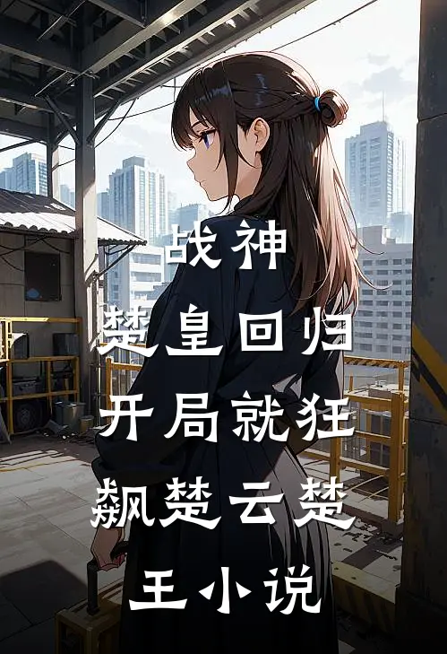 战神：楚皇回归，开局就狂飙楚云楚王小说