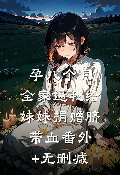 孕八个月，全家逼我给妹妹捐赠脐带血番外+无删减