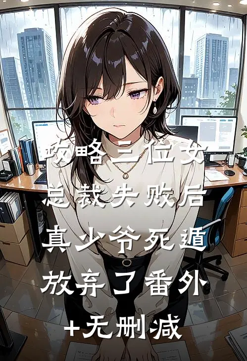 攻略三位女总裁失败后，真少爷死遁放弃了番外+无删减