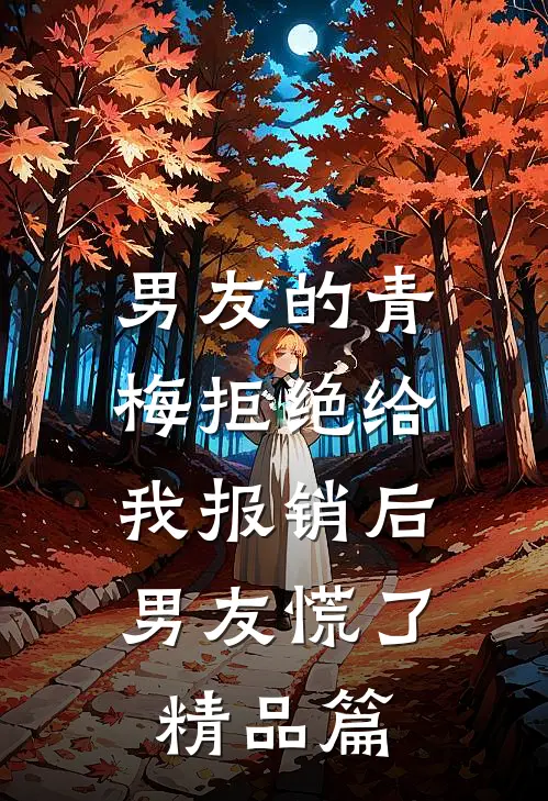 男友的青梅拒绝给我报销后，男友慌了精品篇