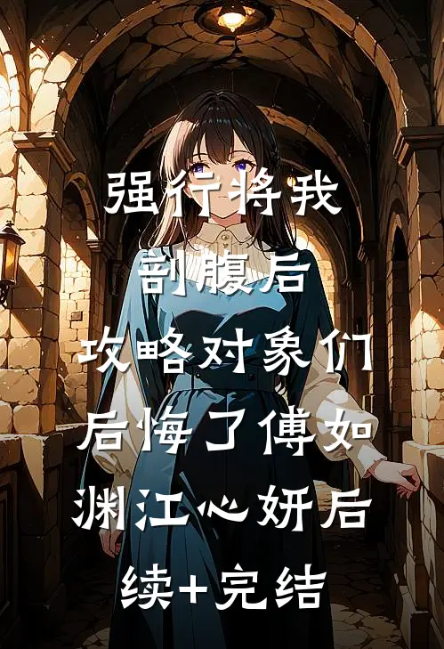 强行将我剖腹后，攻略对象们后悔了傅如渊江心妍后续+完结
