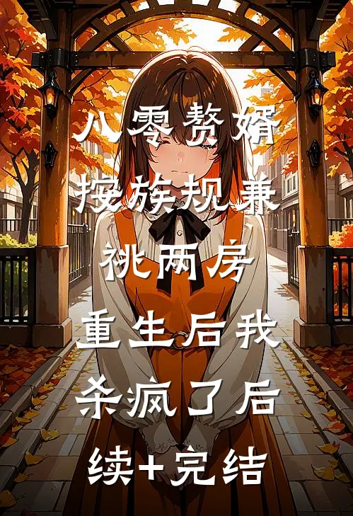 八零赘婿按族规兼祧两房，重生后我杀疯了后续+完结