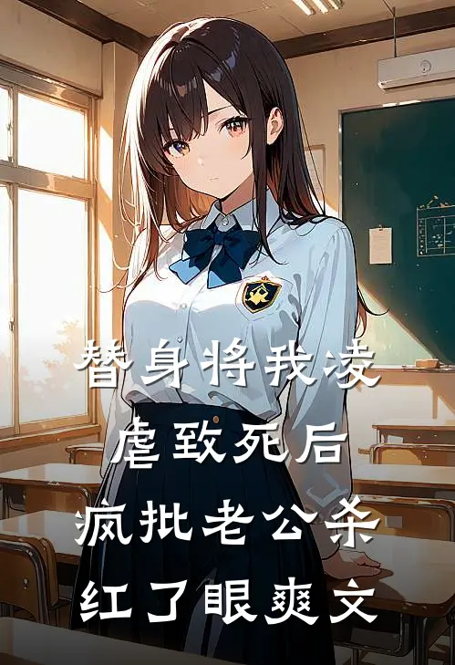 替身将我凌虐致死后，疯批老公杀红了眼爽文