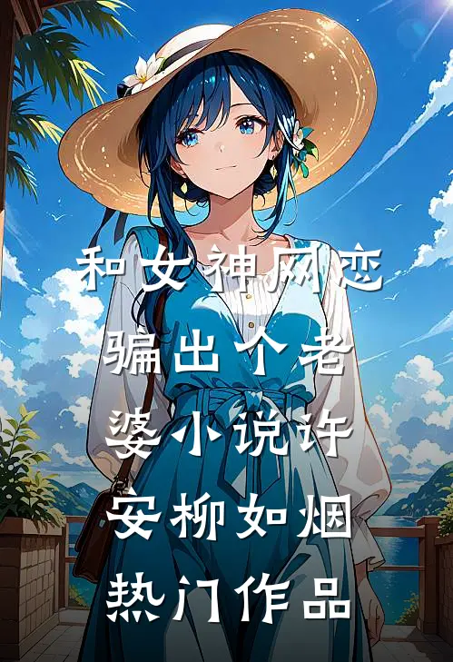 和女神网恋,骗出个老婆小说许安柳如烟热门作品