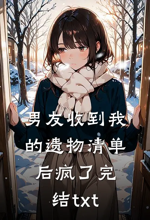 男友收到我的遗物清单后疯了完结txt