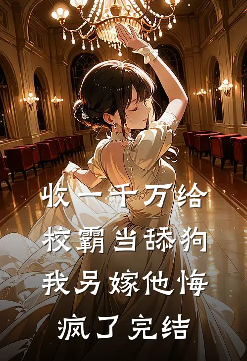 收一千万给校霸当舔狗，我另嫁他悔疯了完结
