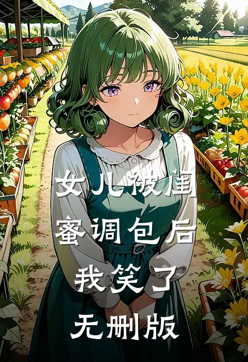 女儿被闺蜜调包后，我笑了无删版