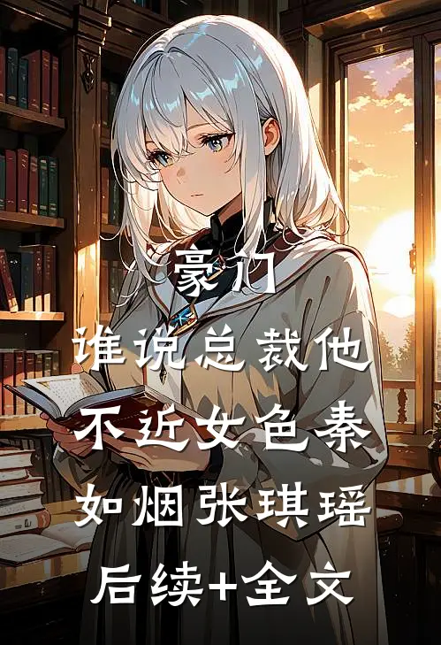 豪门：谁说总裁他不近女色秦如烟张琪瑶后续+全文