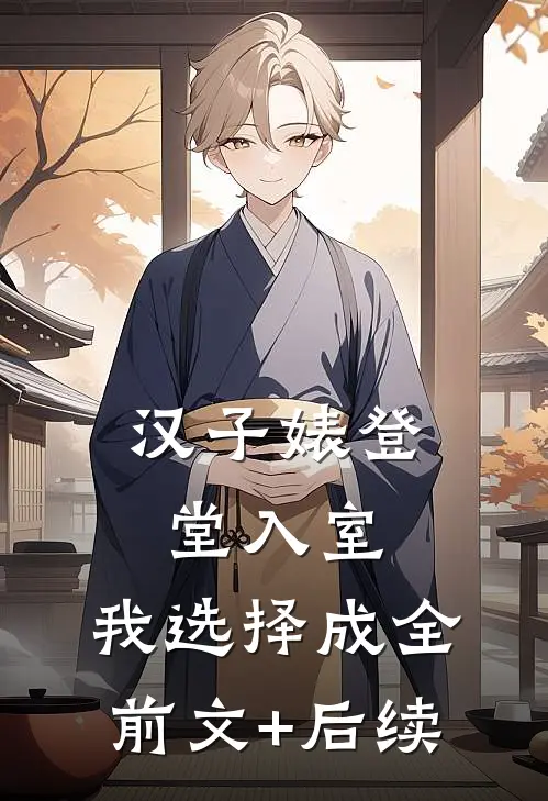 汉子婊登堂入室，我选择成全前文+后续