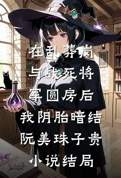 在乱葬岗与战死将军圆房后，我阴胎暗结阮美珠子贵小说结局