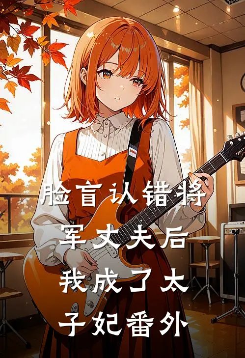 脸盲认错将军丈夫后，我成了太子妃 番外