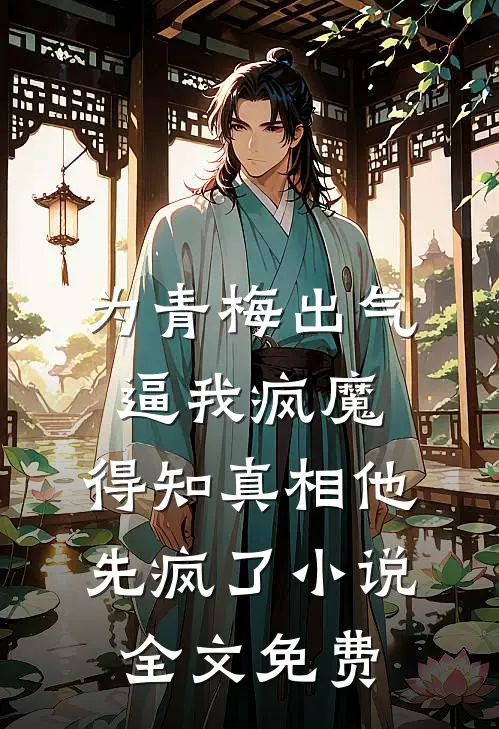 为青梅出气逼我疯魔，得知真相他先疯了小说全文免费
