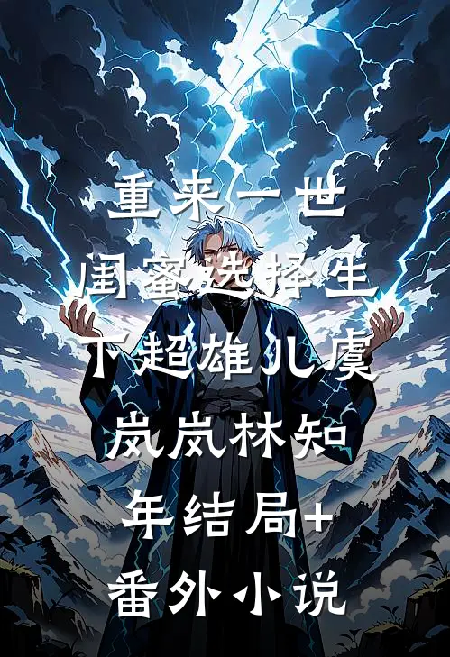 重来一世，闺蜜选择生下超雄儿虞岚岚林知年结局+番外小说