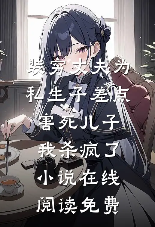 装穷丈夫为私生子差点害死儿子，我杀疯了小说在线阅读免费