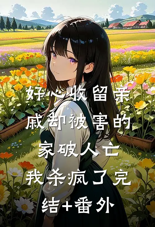 好心收留亲戚却被害的家破人亡，我杀疯了完结+番外
