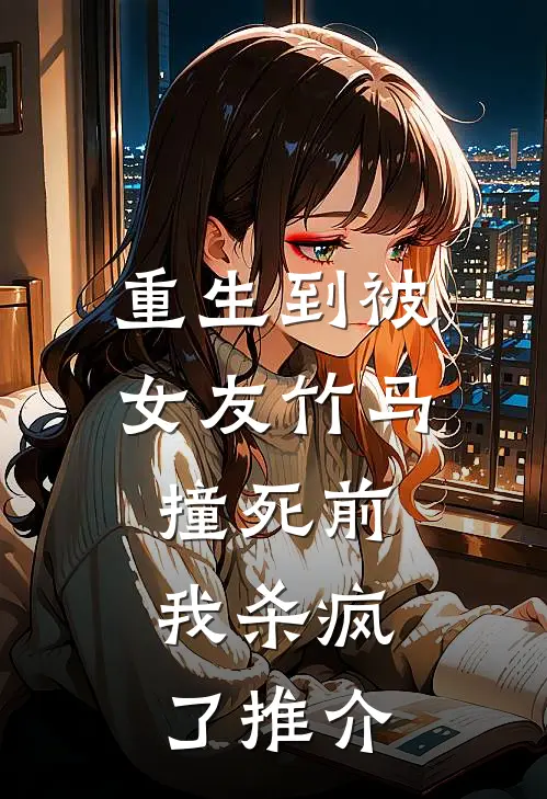 重生到被女友竹马撞死前，我杀疯了推介