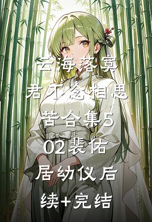 云海落寞，君不念相思苦合集502裴佑居幼仪后续+完结
