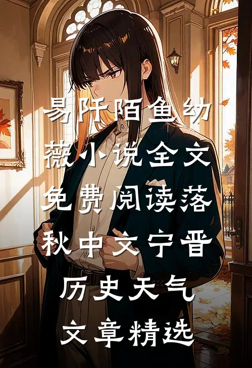 易阡陌鱼幼薇小说全文免费阅读 落秋中文宁晋历史天气文章精选