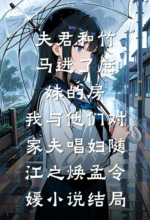 夫君和竹马进了庶妹的房，我与他们对家夫唱妇随江之焕孟令媛小说结局