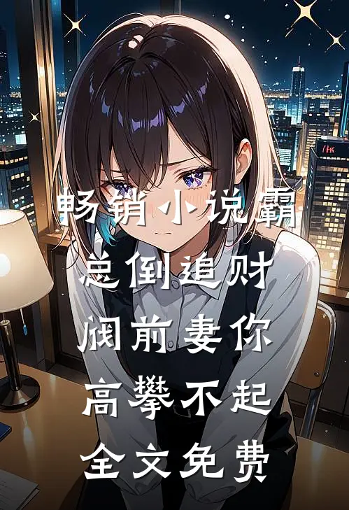 畅销小说霸总倒追财阀前妻你高攀不起全文免费