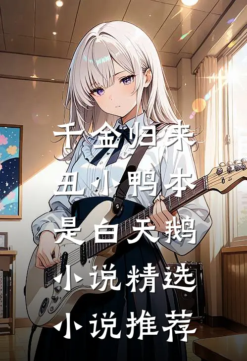 千金归来:丑小鸭本是白天鹅小说精选小说推荐