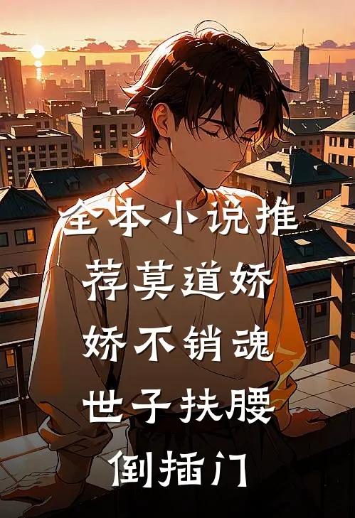 全本小说推荐莫道娇娇不销魂，世子扶腰倒插门