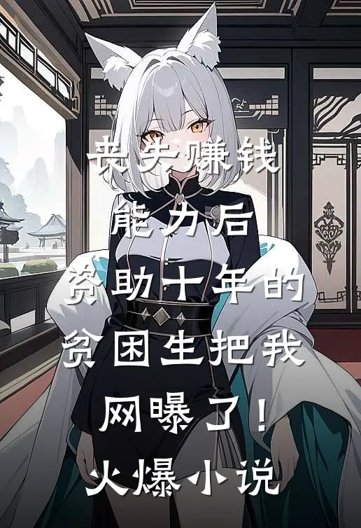 丧失赚钱能力后，资助十年的贫困生把我网曝了！火爆小说