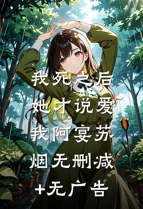我死之后，她才说爱我阿宴苏烟无删减+无广告