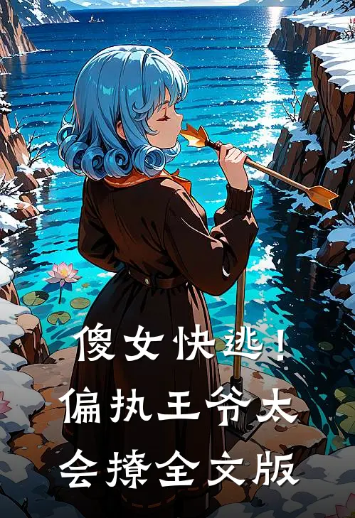 傻女快逃！偏执王爷太会撩全文版