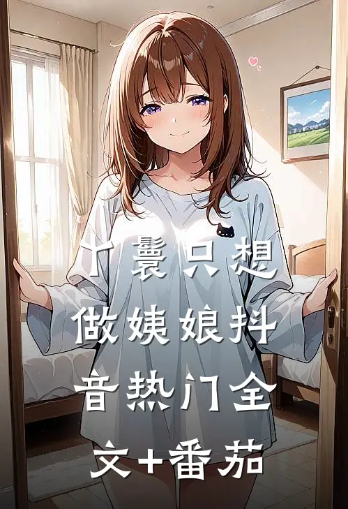 丫鬟只想做姨娘抖音热门全文+番茄