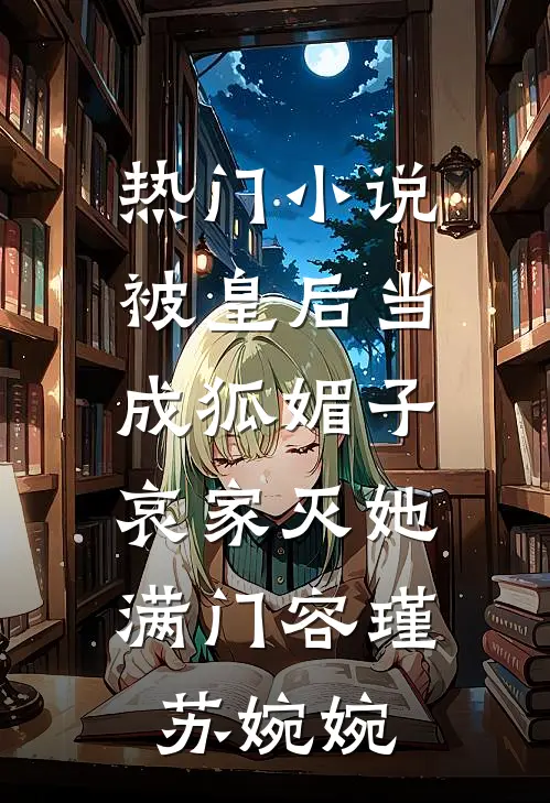 热门小说被皇后当成狐媚子，哀家灭她满门容瑾苏婉婉