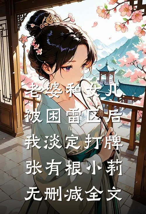 老婆和女儿被困雷区后，我淡定打牌张有根小莉无删减全文